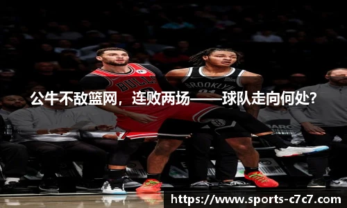 公牛不敌篮网，连败两场——球队走向何处？