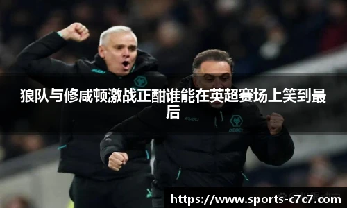 狼队与修咸顿激战正酣谁能在英超赛场上笑到最后