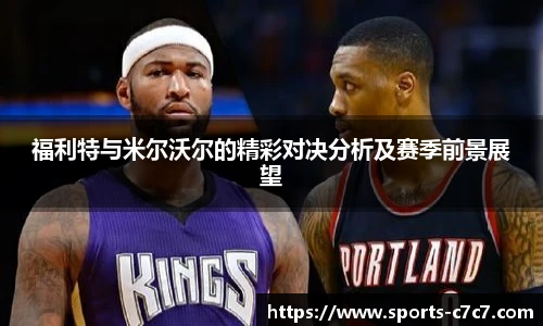 福利特与米尔沃尔的精彩对决分析及赛季前景展望